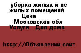 уборка жилых и не жилых помещений › Цена ­ 2 500 - Московская обл. Услуги » Для дома   